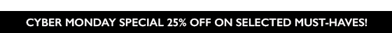 CYBER MONDAY SPECIAL: 25% OFF SELECTED MUST-HAVES!